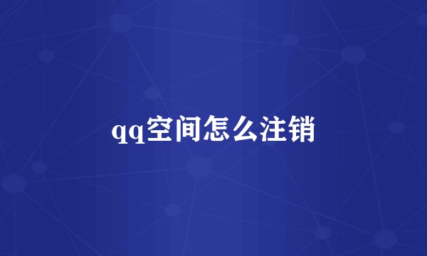 qq空间怎么注销