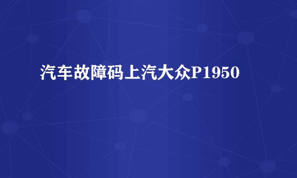 汽车故障码上汽大众P1950