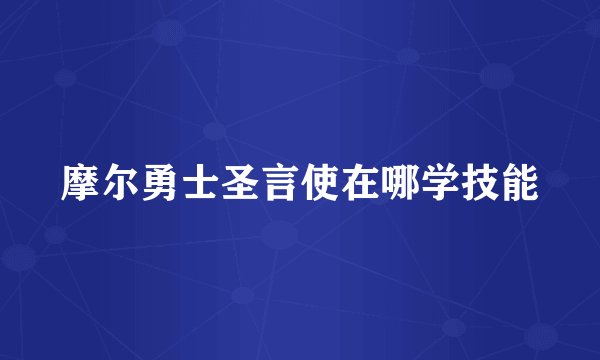 摩尔勇士圣言使在哪学技能