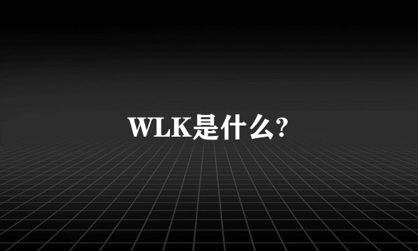 WLK是什么?