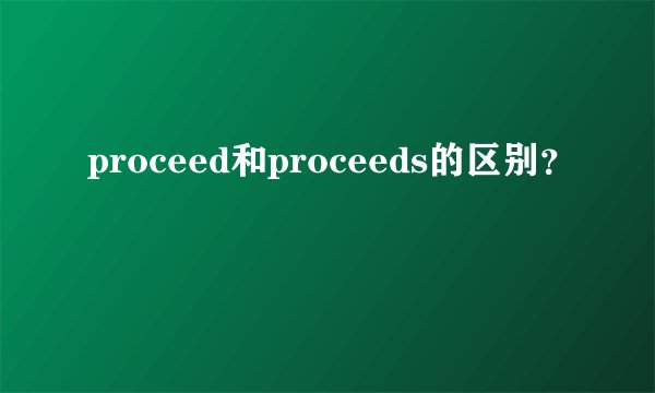 proceed和proceeds的区别？
