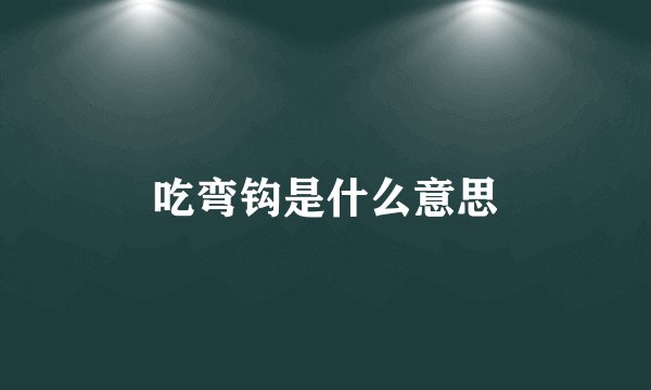吃弯钩是什么意思