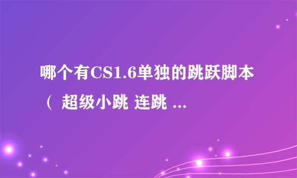 哪个有CS1.6单独的跳跃脚本（ 超级小跳 连跳 静音走）
