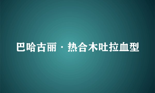 巴哈古丽·热合木吐拉血型