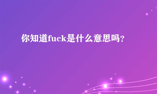 你知道fuck是什么意思吗？