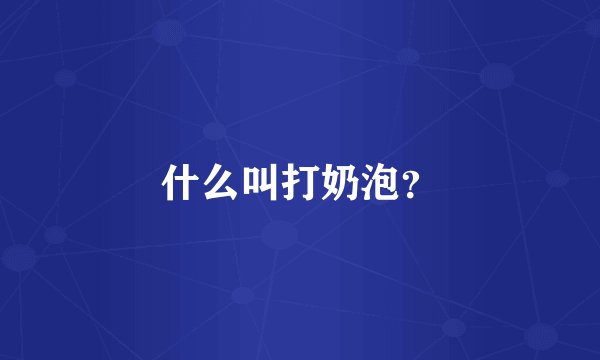 什么叫打奶泡？