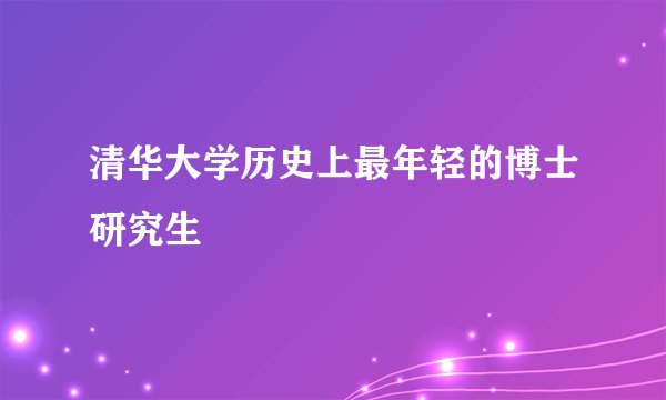 清华大学历史上最年轻的博士研究生
