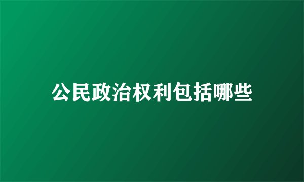 公民政治权利包括哪些