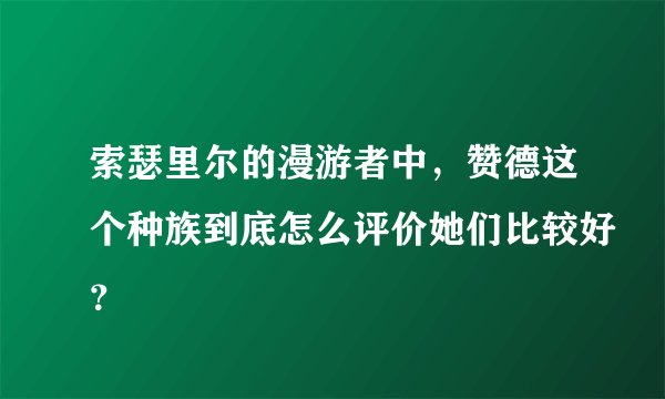索瑟里尔的漫游者中，赞德这个种族到底怎么评价她们比较好？