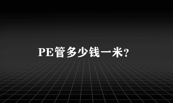 PE管多少钱一米？