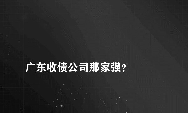 
广东收债公司那家强？

