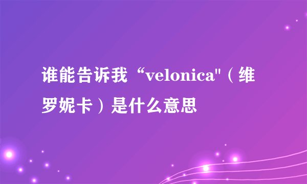 谁能告诉我“velonica