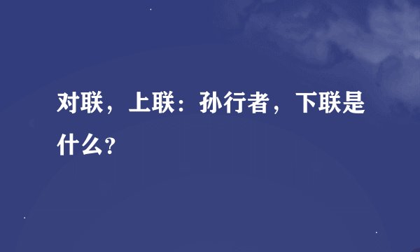 对联，上联：孙行者，下联是什么？