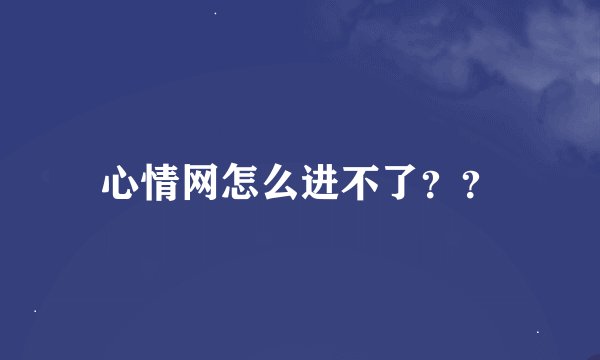 心情网怎么进不了？？