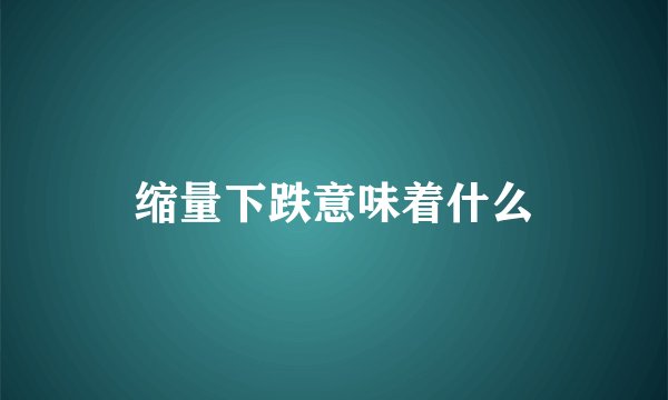 缩量下跌意味着什么
