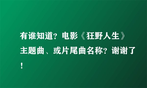 有谁知道？电影《狂野人生》主题曲、或片尾曲名称？谢谢了！
