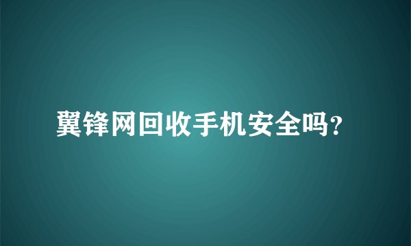 翼锋网回收手机安全吗？