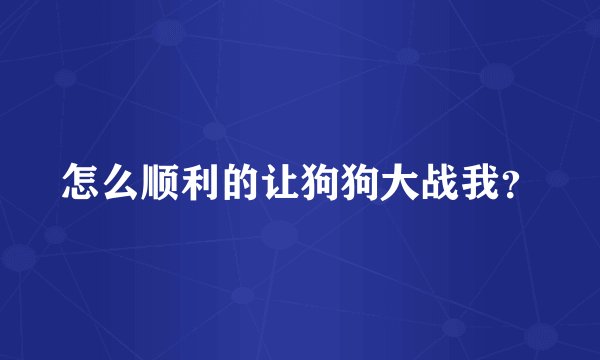 怎么顺利的让狗狗大战我？