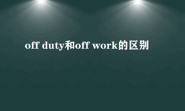 off duty和off work的区别