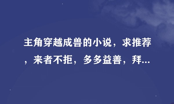 主角穿越成兽的小说，求推荐，来者不拒，多多益善，拜托大家了
