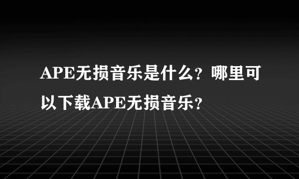 APE无损音乐是什么？哪里可以下载APE无损音乐？