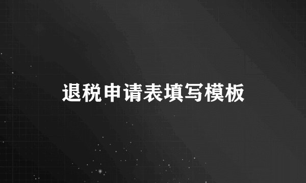 退税申请表填写模板