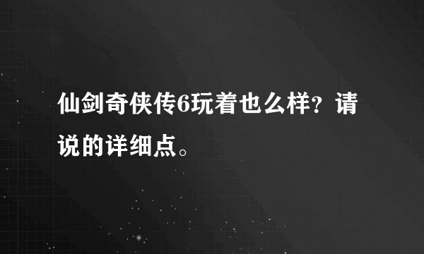 仙剑奇侠传6玩着也么样？请说的详细点。