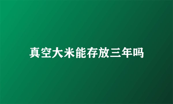 真空大米能存放三年吗