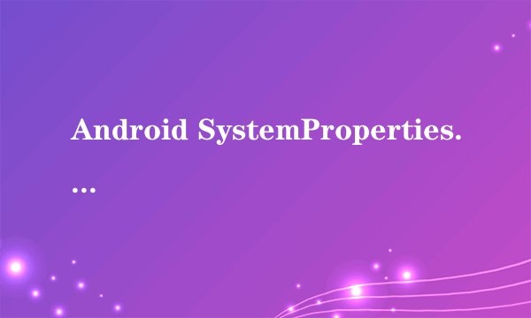 Android SystemProperties.get和System.getProperty的区别
