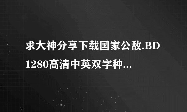 求大神分享下载国家公敌.BD1280高清中英双字种子的网址好东西大家分享