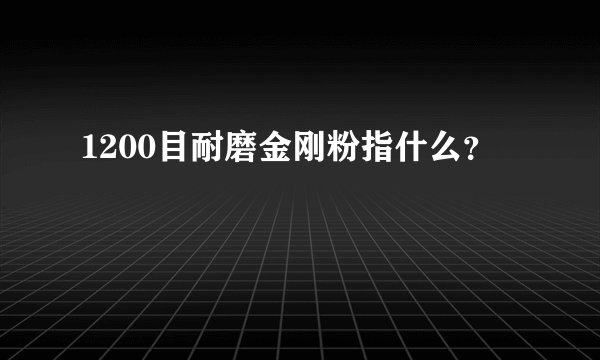 1200目耐磨金刚粉指什么？