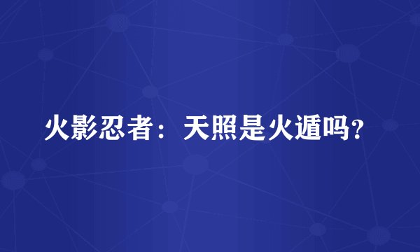 火影忍者：天照是火遁吗？