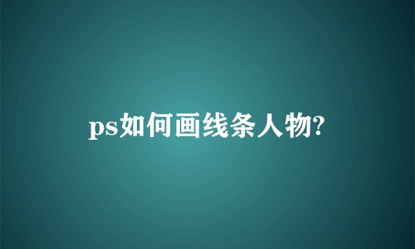 ps如何画线条人物?