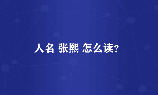 人名 张熙 怎么读？