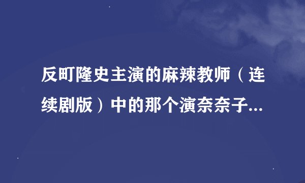 反町隆史主演的麻辣教师（连续剧版）中的那个演奈奈子的小女演员叫什么？