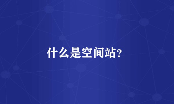 什么是空间站？