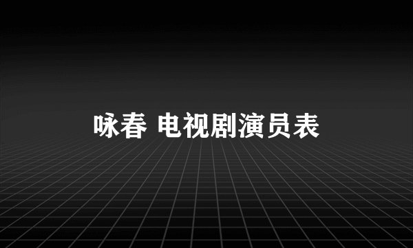 咏春 电视剧演员表