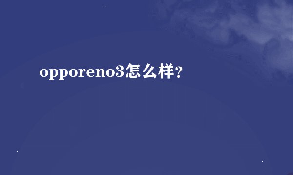 opporeno3怎么样？
