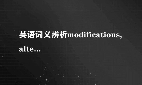 英语词义辨析modifications, alterations