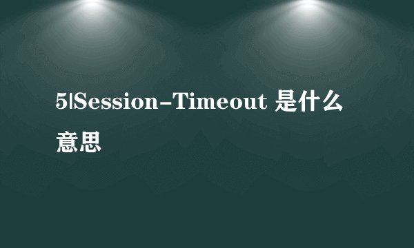 5|Session-Timeout 是什么意思