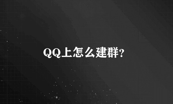 QQ上怎么建群？
