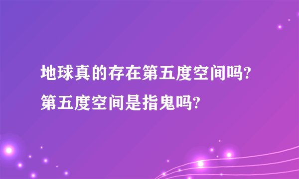 地球真的存在第五度空间吗?第五度空间是指鬼吗?