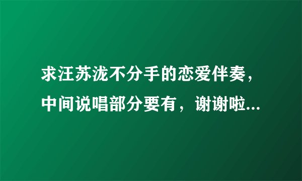 求汪苏泷不分手的恋爱伴奏，中间说唱部分要有，谢谢啦，效果好点的