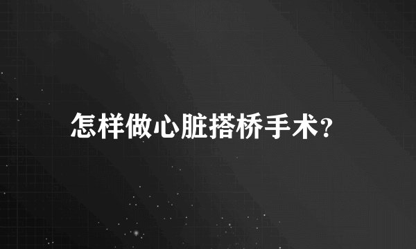 怎样做心脏搭桥手术？