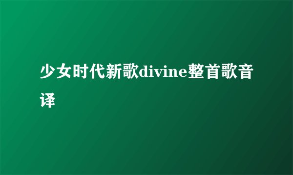 少女时代新歌divine整首歌音译
