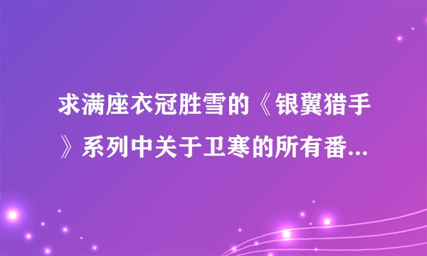 求满座衣冠胜雪的《银翼猎手》系列中关于卫寒的所有番外及特典