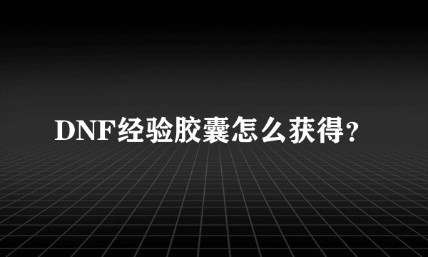 DNF经验胶囊怎么获得？