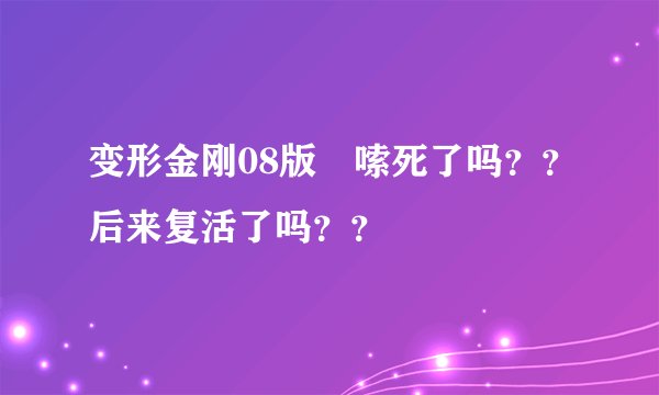 变形金刚08版啰嗦死了吗？？后来复活了吗？？