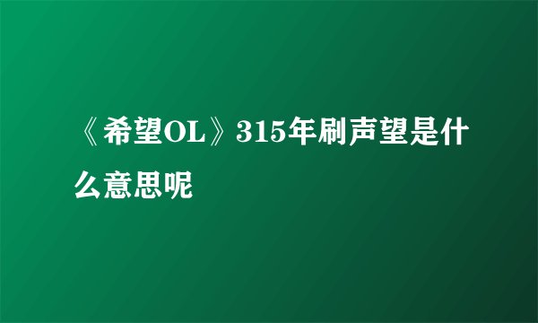 《希望OL》315年刷声望是什么意思呢