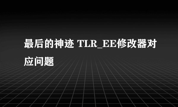 最后的神迹 TLR_EE修改器对应问题